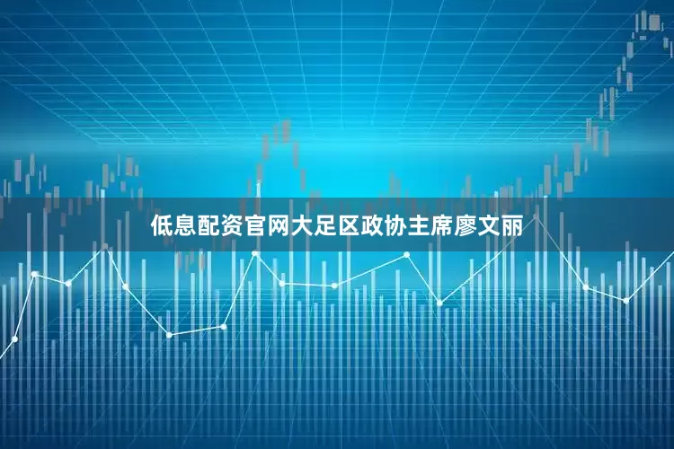低息配资官网大足区政协主席廖文丽