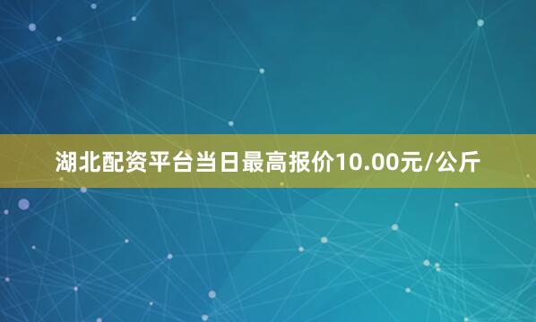 湖北配资平台当日最高报价10.00元/公斤