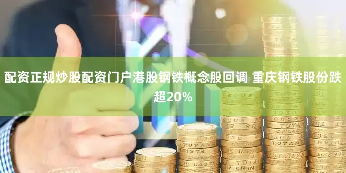 配资正规炒股配资门户港股钢铁概念股回调 重庆钢铁股份跌超20%