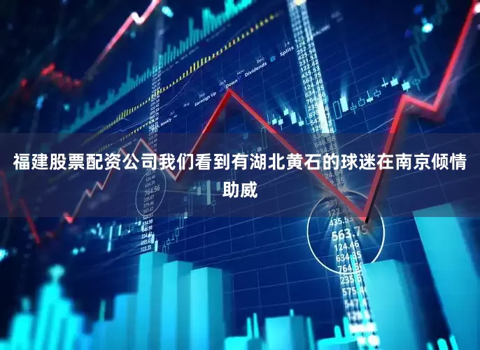 福建股票配资公司我们看到有湖北黄石的球迷在南京倾情助威