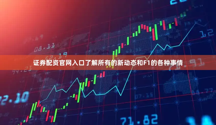 证券配资官网入口了解所有的新动态和F1的各种事情