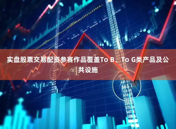 实盘股票交易配资参赛作品覆盖To B、To G类产品及公共设施