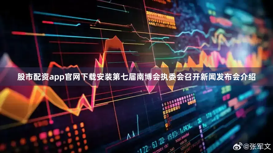 股市配资app官网下载安装第七届南博会执委会召开新闻发布会介绍