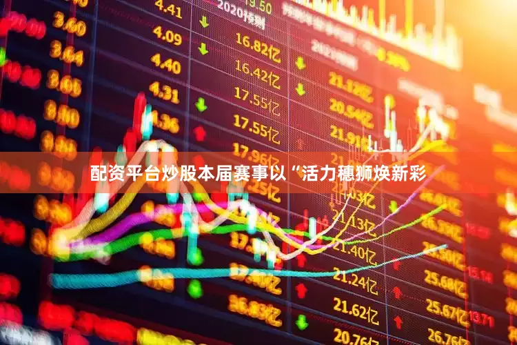 配资平台炒股本届赛事以“活力穗狮焕新彩