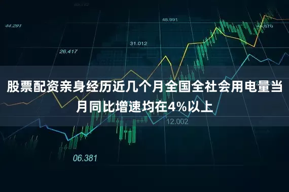 股票配资亲身经历近几个月全国全社会用电量当月同比增速均在4%以上