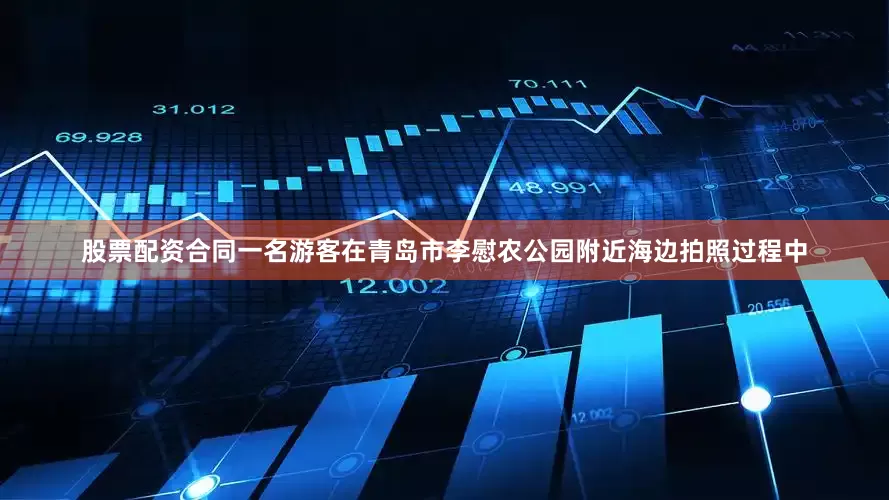 股票配资合同一名游客在青岛市李慰农公园附近海边拍照过程中