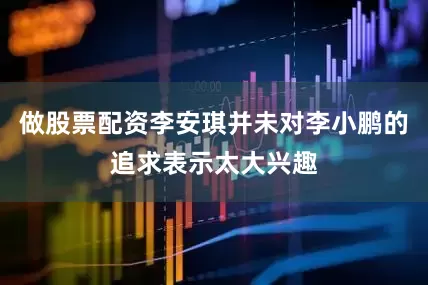 做股票配资李安琪并未对李小鹏的追求表示太大兴趣