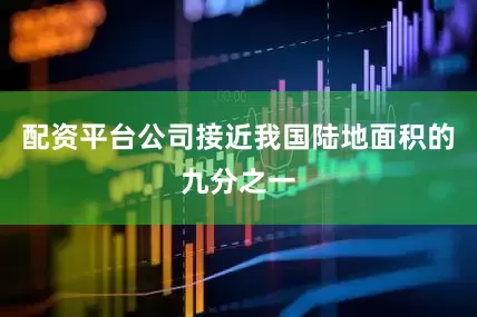 配资平台公司接近我国陆地面积的九分之一