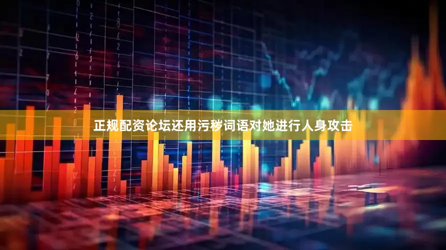 正规配资论坛还用污秽词语对她进行人身攻击