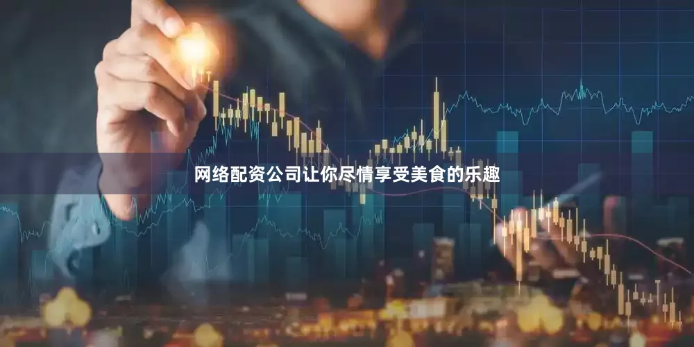 网络配资公司让你尽情享受美食的乐趣