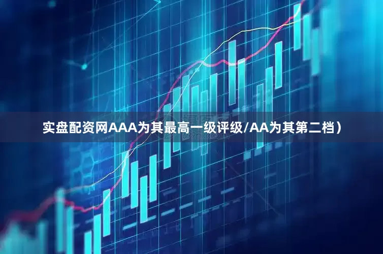 实盘配资网AAA为其最高一级评级/AA为其第二档）