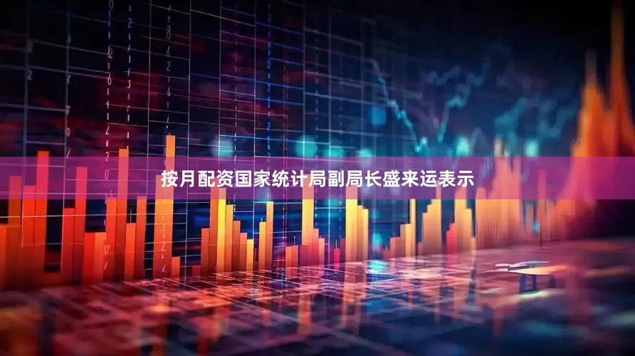 按月配资国家统计局副局长盛来运表示