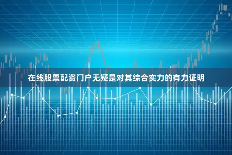 在线股票配资门户无疑是对其综合实力的有力证明