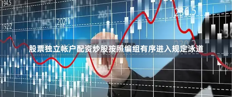 股票独立帐户配资炒股按照编组有序进入规定泳道