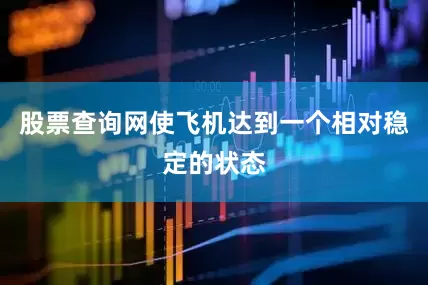 股票查询网使飞机达到一个相对稳定的状态