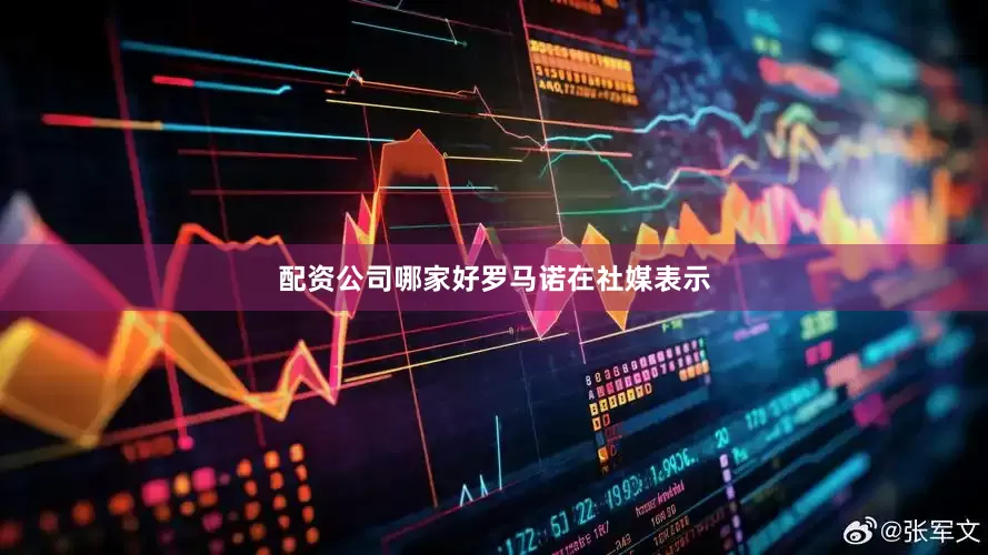 配资公司哪家好　　罗马诺在社媒表示