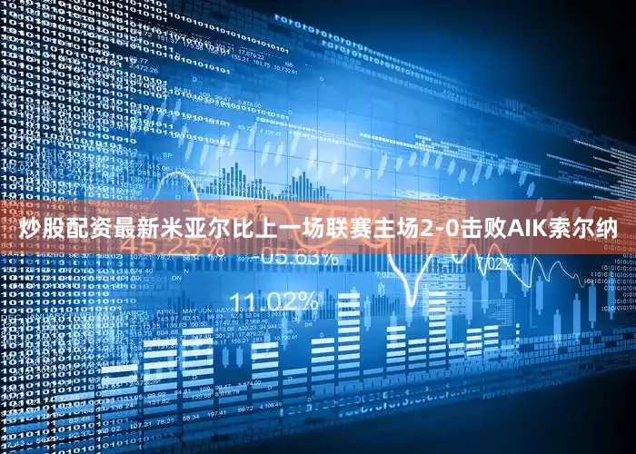 炒股配资最新 米亚尔比上一场联赛主场2-0击败AIK索尔纳