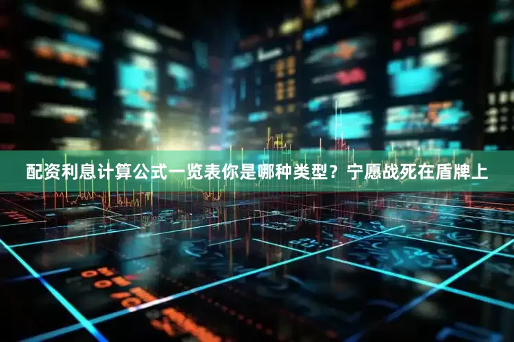 配资利息计算公式一览表你是哪种类型?宁愿战死在盾牌上