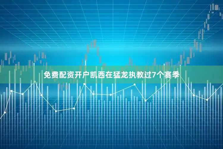 免费配资开户　　凯西在猛龙执教过7个赛季