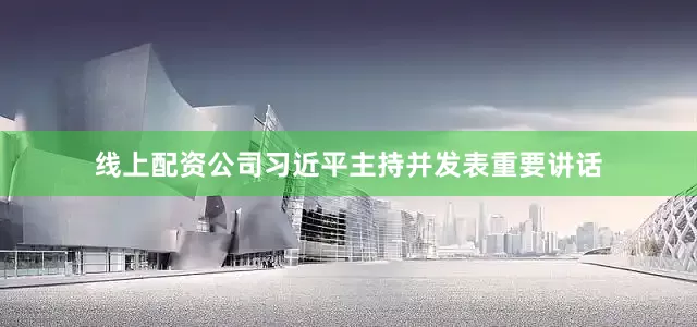 线上配资公司习近平主持并发表重要讲话