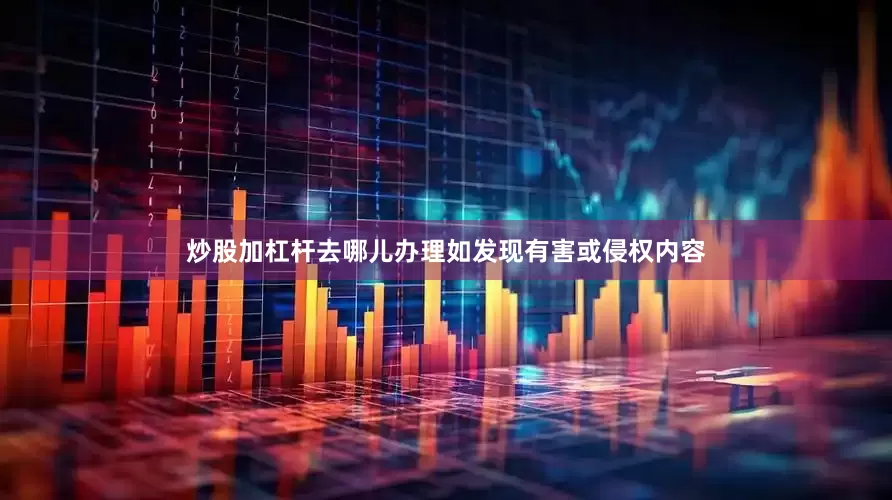 炒股加杠杆去哪儿办理如发现有害或侵权内容