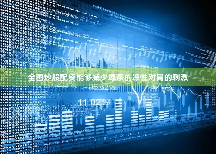 全国炒股配资能够减少绿茶的凉性对胃的刺激
