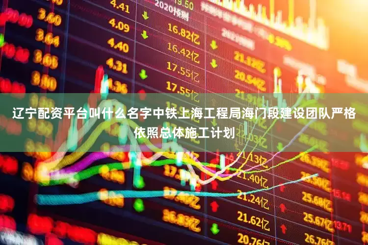 辽宁配资平台叫什么名字中铁上海工程局海门段建设团队严格依照总体施工计划