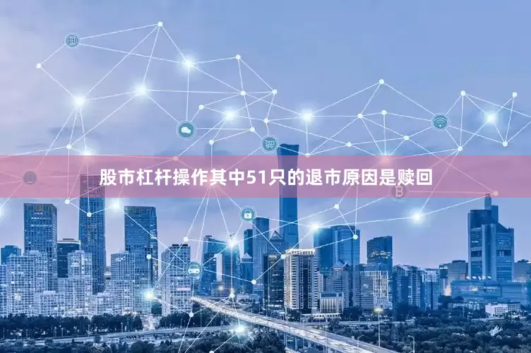 股市杠杆操作其中51只的退市原因是赎回