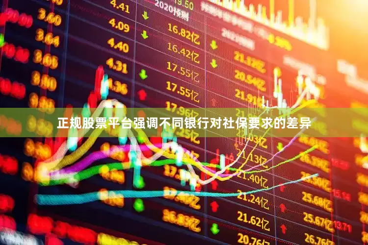 正规股票平台强调不同银行对社保要求的差异