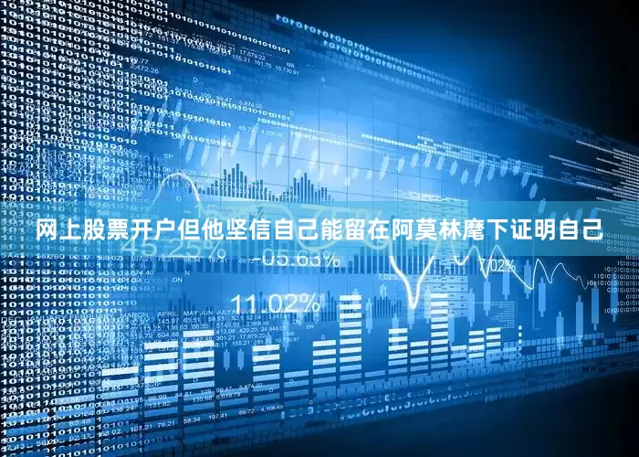网上股票开户但他坚信自己能留在阿莫林麾下证明自己
