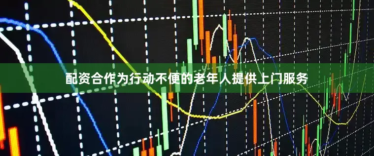 配资合作为行动不便的老年人提供上门服务