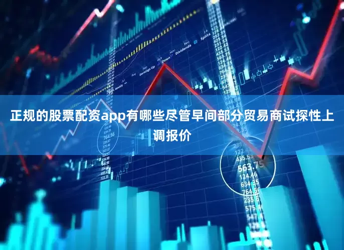 正规的股票配资app有哪些尽管早间部分贸易商试探性上调报价