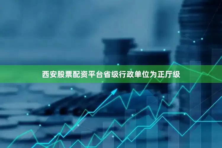 西安股票配资平台省级行政单位为正厅级