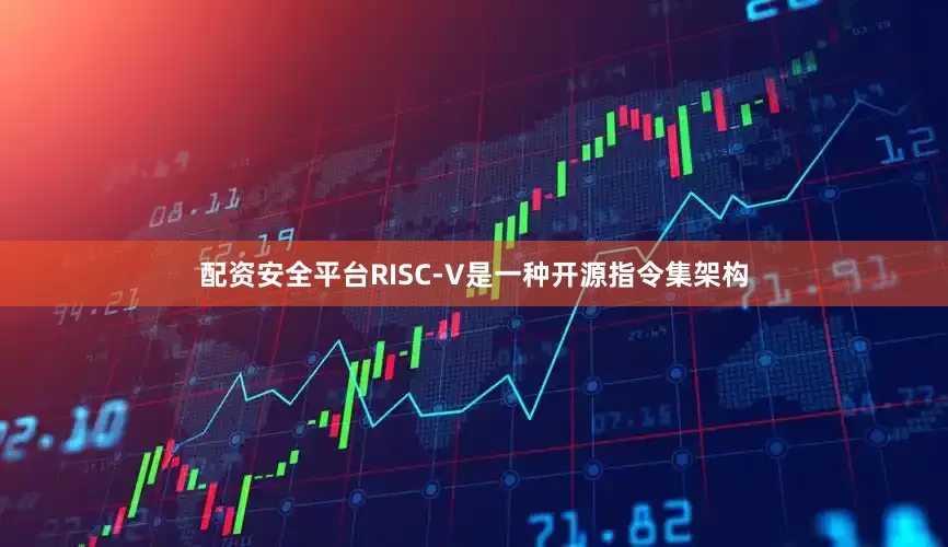 配资安全平台RISC-V是一种开源指令集架构