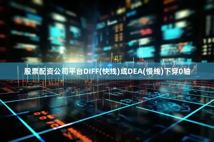 股票配资公司平台DIFF(快线)或DEA(慢线)下穿0轴