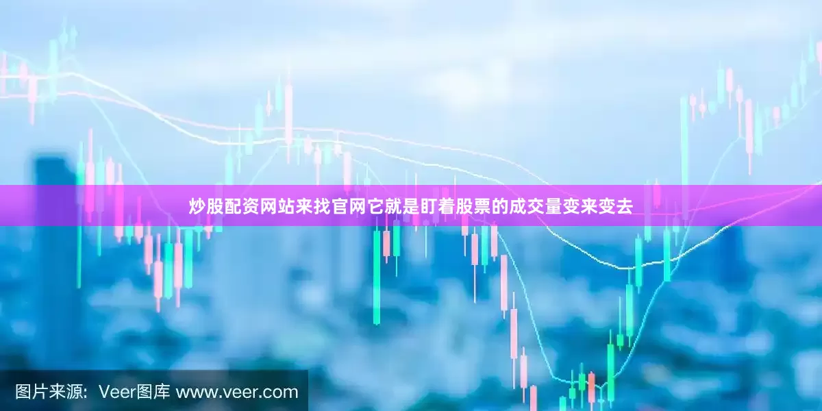 炒股配资网站来找官网它就是盯着股票的成交量变来变去