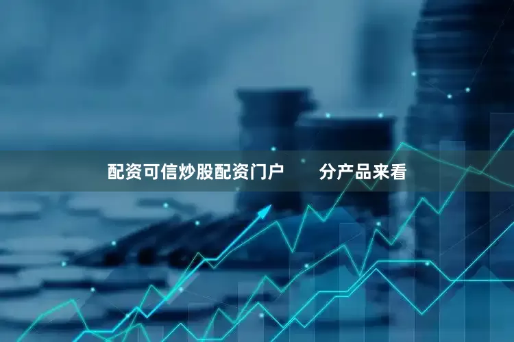 配资可信炒股配资门户       分产品来看