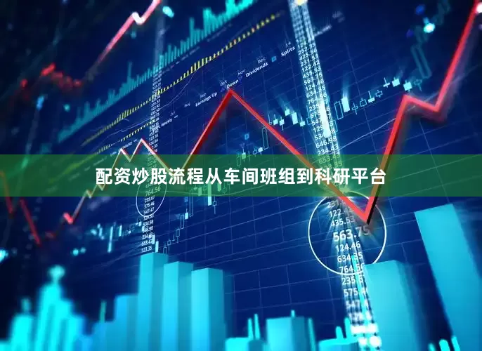 配资炒股流程从车间班组到科研平台