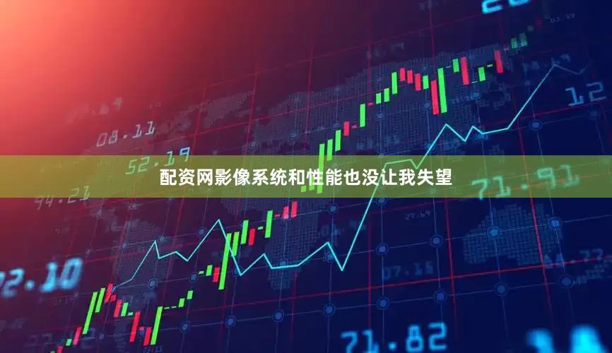 配资网影像系统和性能也没让我失望