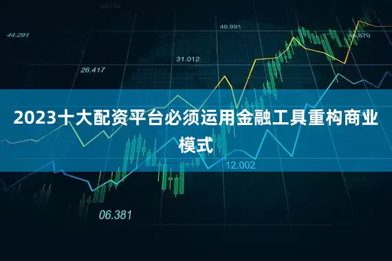 2023十大配资平台必须运用金融工具重构商业模式
