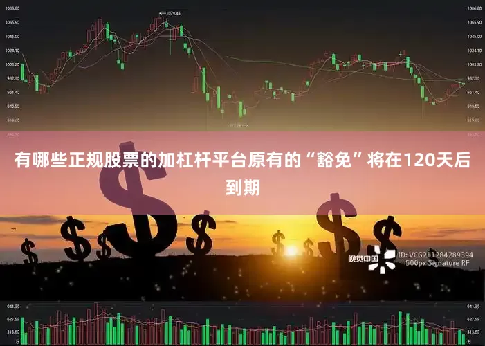 有哪些正规股票的加杠杆平台原有的“豁免”将在120天后到期