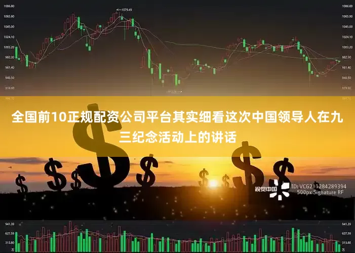 全国前10正规配资公司平台其实细看这次中国领导人在九三纪念活动上的讲话