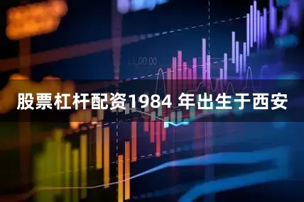股票杠杆配资1984 年出生于西安