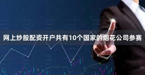 网上炒股配资开户共有10个国家的烟花公司参赛