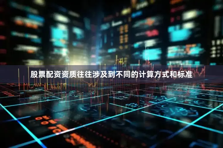 股票配资资质往往涉及到不同的计算方式和标准