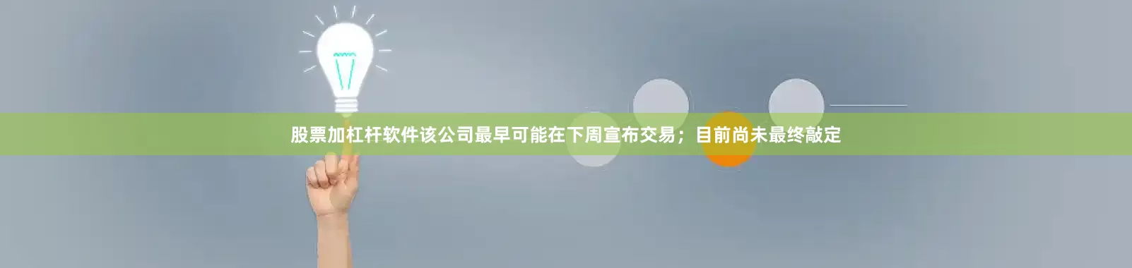 股票加杠杆软件该公司最早可能在下周宣布交易；目前尚未最终敲定