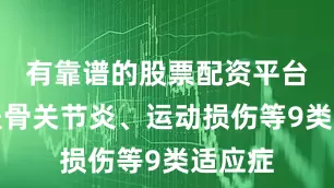 有靠谱的股票配资平台吗涵盖骨关节炎、运动损伤等9类适应症