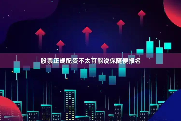 股票正规配资不太可能说你随便报名