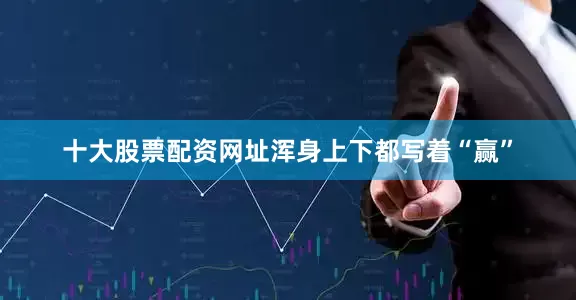 十大股票配资网址浑身上下都写着“赢”