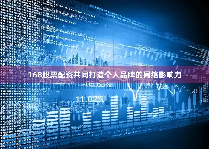 168股票配资共同打造个人品牌的网络影响力